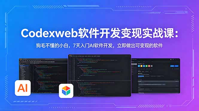 CodexWeb软件开发变现实战课：狗毛不懂的小白，7天入门AI软件开发，立即做出可变现的软件-聚力云网创