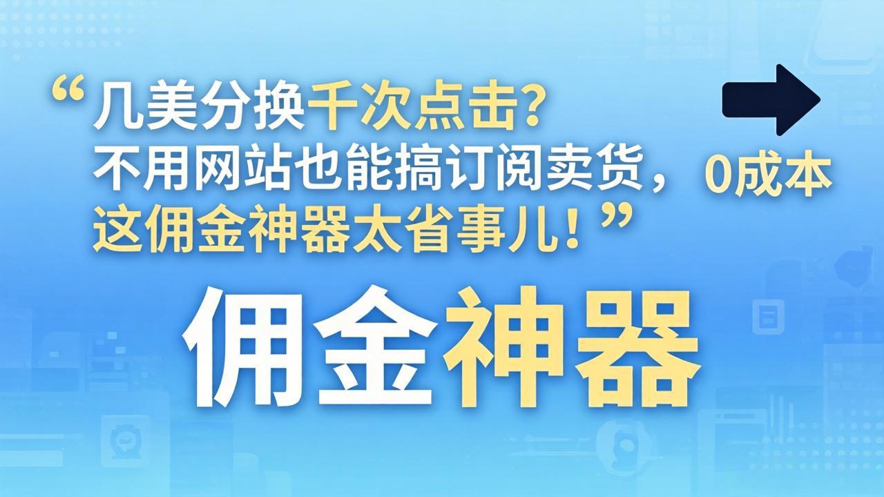 几美分换千次点击？不用网站也能搞订阅卖货，这佣金神器太省事儿！-聚力云网创