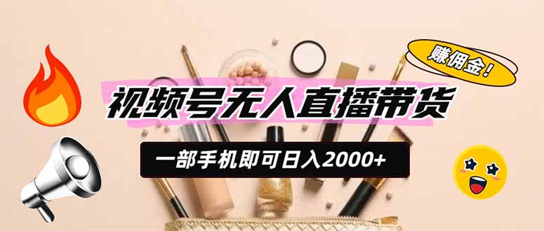 视频号无人直播带货,一部手机即可日入2000+,躺赚商家CPS佣金-聚力云网创