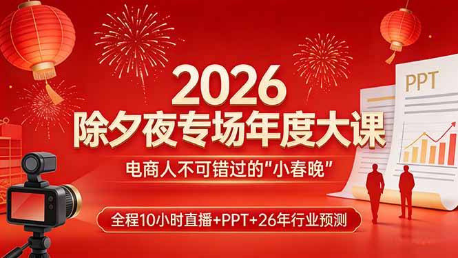 2026除夕夜专场年度大课，全程10小时直播+PPT+26年行业预测，是电商人不可错过的“小春晚”-聚力云网创