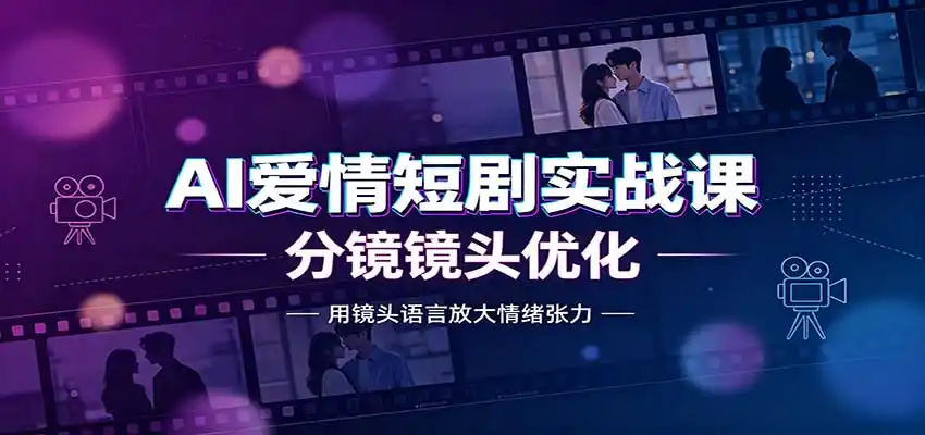 AI爱情短剧实战课:故事剧本创作,分镜镜头优化,智能体提示词-聚力云网创