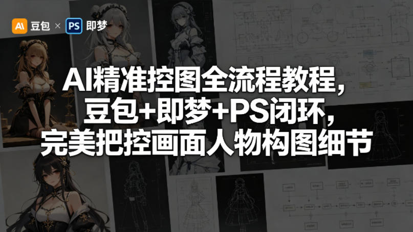 AI精准控图全流程教程,豆包+即梦+PS闭环,完美把控画面人物构图细节-聚力云网创