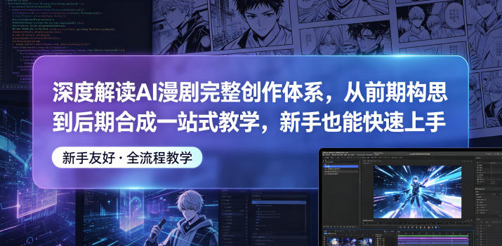 深度解读AI漫剧完整创作体系，从前期构思到后期合成一站式教学，新手也能快速上手-聚力云网创