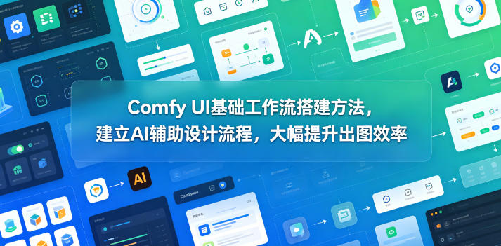 Comfy UI基础工作流搭建方法,建立AI辅助设计流程,大幅提升出图效率-聚力云网创