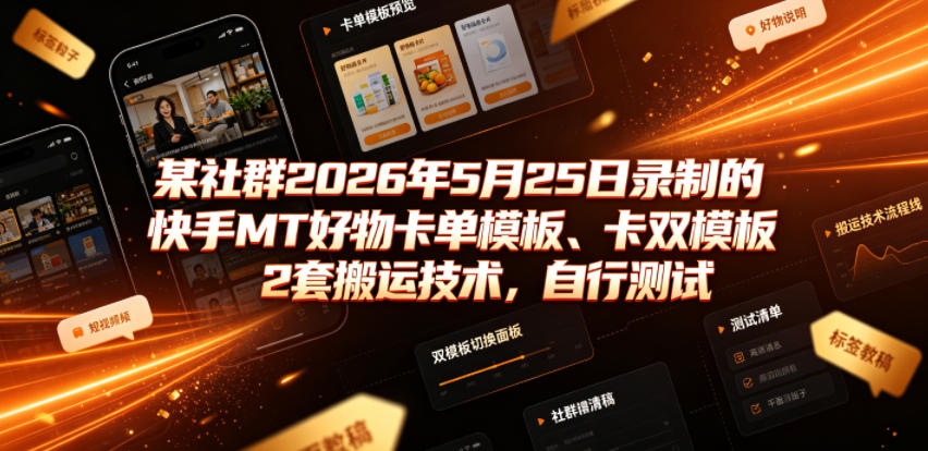 某社群2026年5月25日录制的快手MT好物卡单模板、卡双模板2套搬运技术，自行测试-聚力云网创