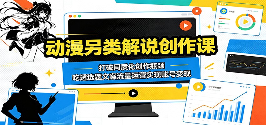 动漫另类解说创作课:打破同质化创作瓶颈,吃透选题文案流量运营实现账号变现-聚力云网创
