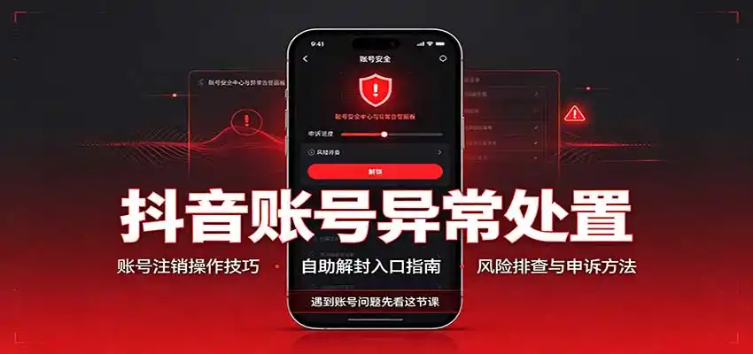 抖音账号异常处置,账号注销操作技巧,自助解封入口-聚力云网创
