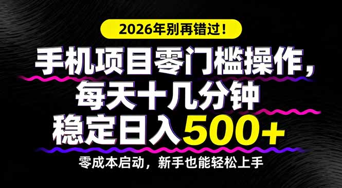 2026年别再错过!手机项目零门槛操作,每天十几分钟稳定日入500+