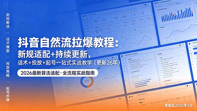 抖音自然流拉爆教程:新规适配+持续更新,话术+投放+起号一站式实战教学(更新26年5月11-聚力云网创