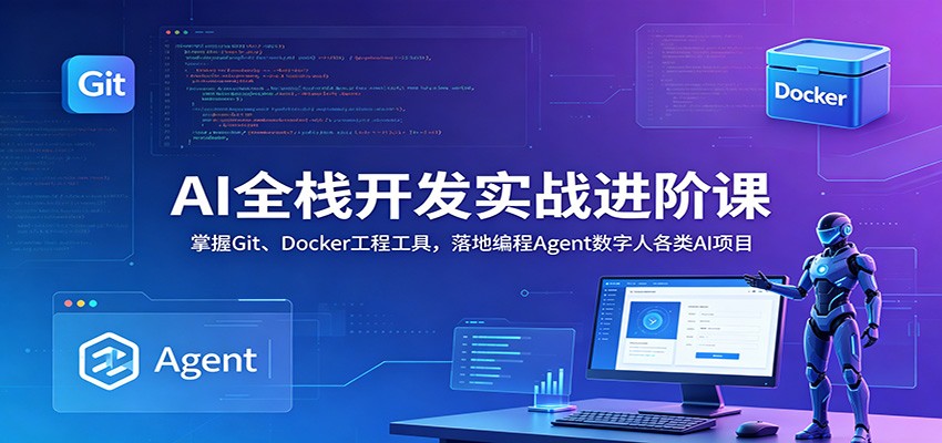 AI全栈开发实战进阶课：掌握Git、Docker工程工具，落地编程Agent数字人各类AI项目-聚力云网创