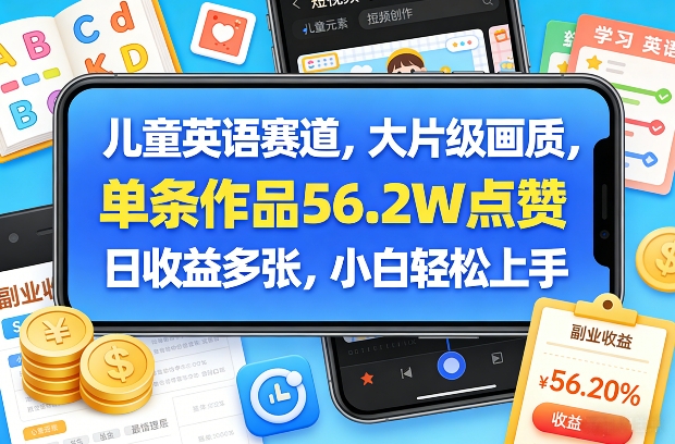 儿童英语赛道,大片级画质,单条作品56.2W点赞,日收益多张,小白轻松上手-聚力云网创