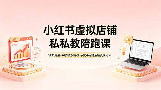 小红书虚拟店铺私教陪跑课,SEO流量+AI创作双驱动,手把手跑通店铺变现闭环-聚力云网创