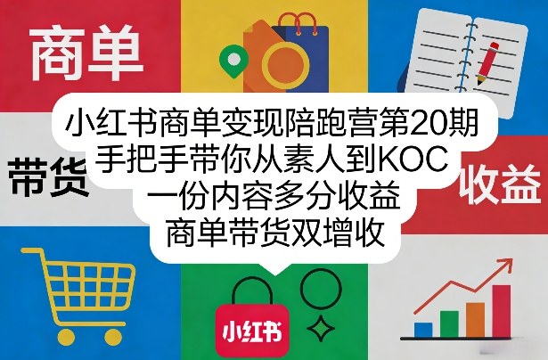 小红书商单变现陪跑营第20期，手把手带你从素人到KOC，一份内容多分收益，商单带货双增收-聚力云网创