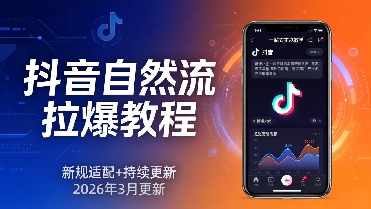 抖音自然流拉爆教程:新规适配+持续更新,话术+投放+起号一站式实战教学(更新26年3月-聚力云网创