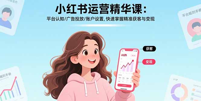 小红书运营精华课-更新：平台认知/广告投放/账户设置,快速掌握精准获客与变现-聚力云网创