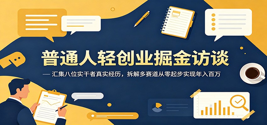 普通人轻创业掘金访谈:汇集八位实干者真实经历,拆解多赛道从零起步实现年入百万-聚力云网创