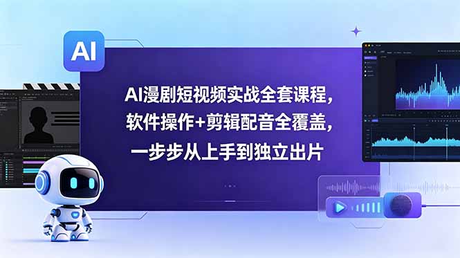 AI漫剧短视频实战全套课程，软件操作+剪辑配音全覆盖，一步步从上手到独立出片-聚力云网创