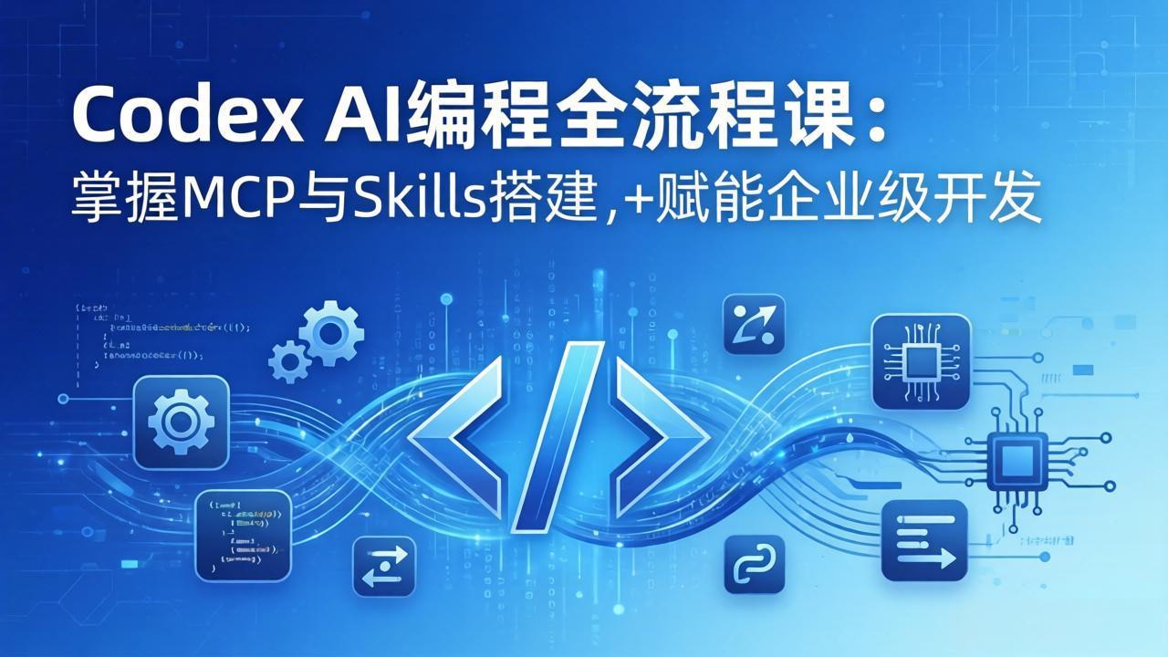 Codex AI编程全流程课:模块化教学+双项目实战,掌握MCP与Skills搭建,赋能企业级开发-聚力云网创
