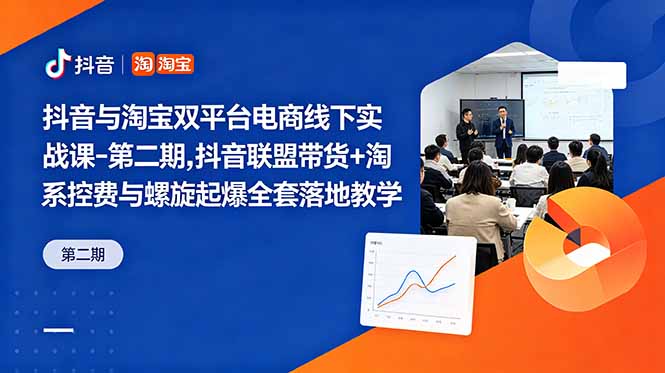 抖音与淘宝双平台电商线下实战课-第二期,抖音联盟带货+淘系控费与螺旋起爆全套落地教学-聚力云网创