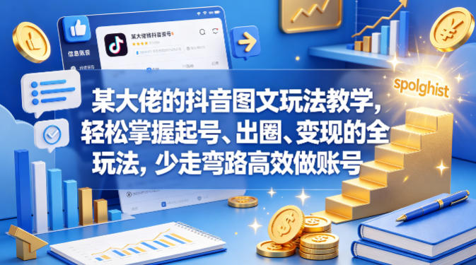 某大佬的抖音图文玩法教学,轻松掌握起号、出圈、变现的全套玩法,少走弯路高效做账号-聚力云网创