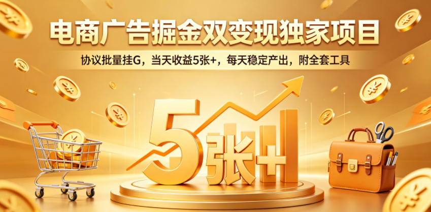电商广告掘金双变现独家项目，协议批量挂G，当天收益5张+，每天稳定产出，附全套工具【揭秘】-聚力云网创