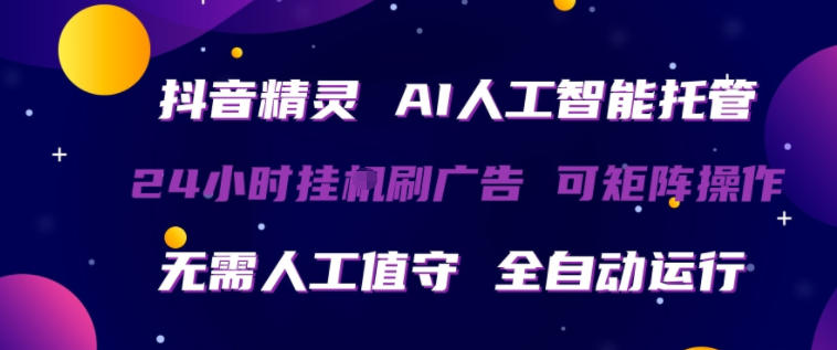 抖音精灵AI人工智能托管，24小时全自动刷广告，无需人工值守，可矩阵操作【揭秘】-聚力云网创