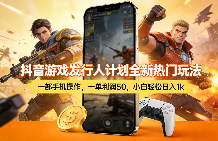 抖音游戏发行人计划全新热门玩法，一部手机操作，一单利润50，小白轻松日入1k【揭秘】-聚力云网创