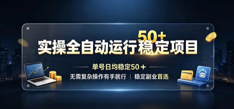 实操全自动运行稳定项目，单号日均稳定50＋，无需复杂操作有手就行，稳定副业首选【揭秘】-聚力云网创