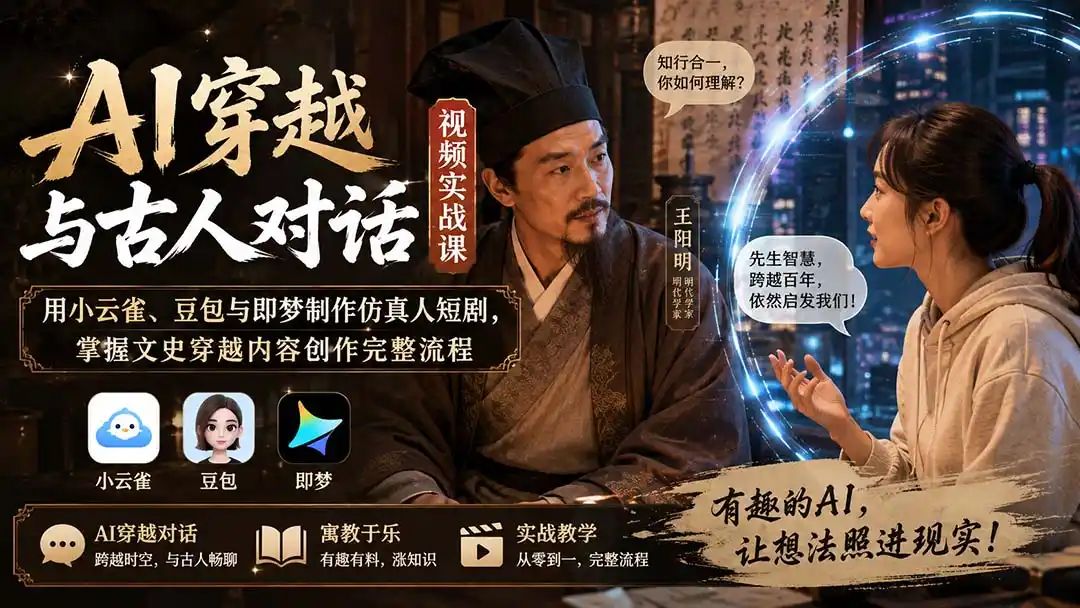 AI穿越与古人对话视频实战课:用小云雀、豆包与即梦制作仿真人短剧,掌握文史穿越内容创作完整流程-聚力云网创
