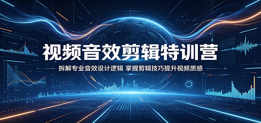 视频音效剪辑特训营:拆解专业音效设计逻辑,掌握剪辑技巧提升视频质感-聚力云网创