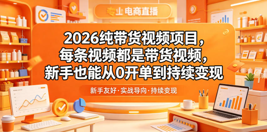 2026纯带货视频项目,每条视频都是带货视频,新手也能从0开单到持续变现-聚力云网创