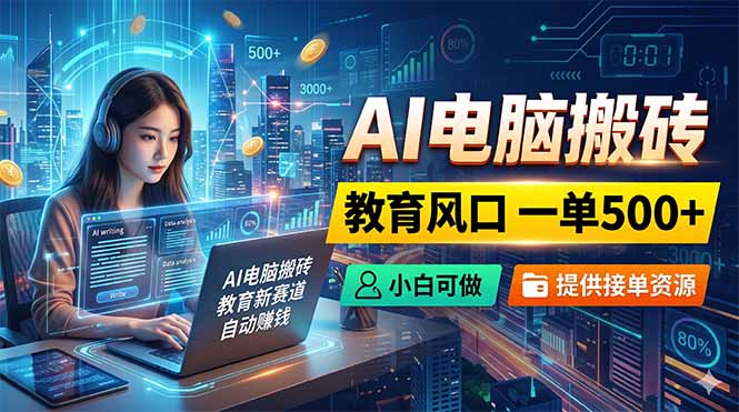 AI电脑搬砖,教育风口一单500+,小白可做,提供接单资源-聚力云网创