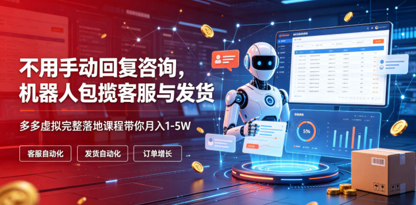 不用手动回复咨询，机器人包揽客服与发货，多多虚拟完整落地课程带你月入1-5W【揭秘】-聚力云网创
