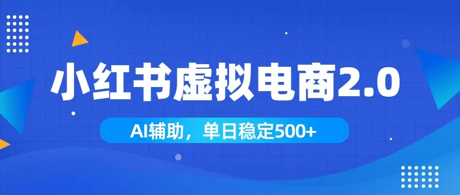 小红书AI虚拟电商2.0，学员实测单日收益1800+，长尾搜索流量持续稳定出单-聚力云网创