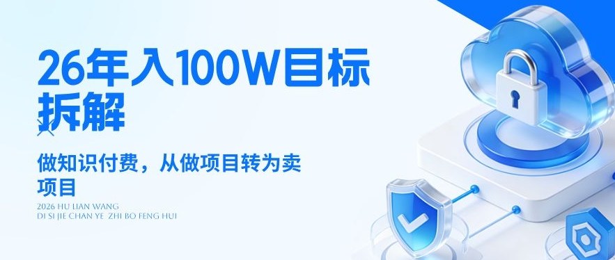 26年年入100W目标拆解：做知识付费，从做项目转为卖项目【揭秘】-聚力云网创