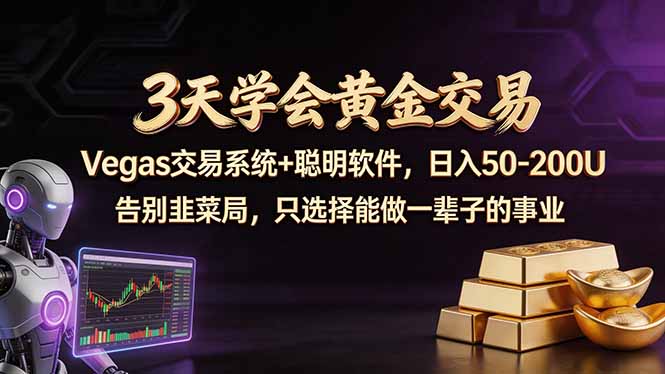 3天学会黄金交易，Vegas交易技术+聪明软件，日赚50-100U-聚力云网创