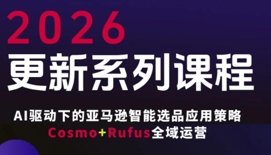 跨境亚马逊FBA系统课程，AI驱动下的亚马逊智能选品应用策略Cosmo+Rufus全域运营(更新26年3月)-聚力云网创