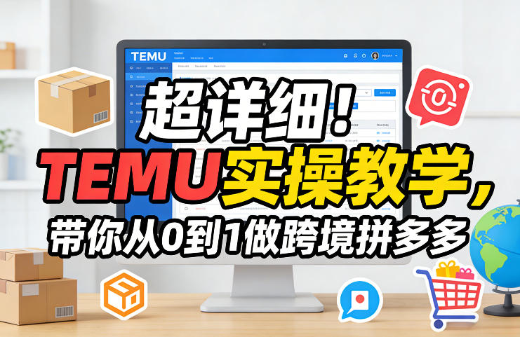 超详细！TEMU实操教学，带你从0到1做跨境拼多多-聚力云网创