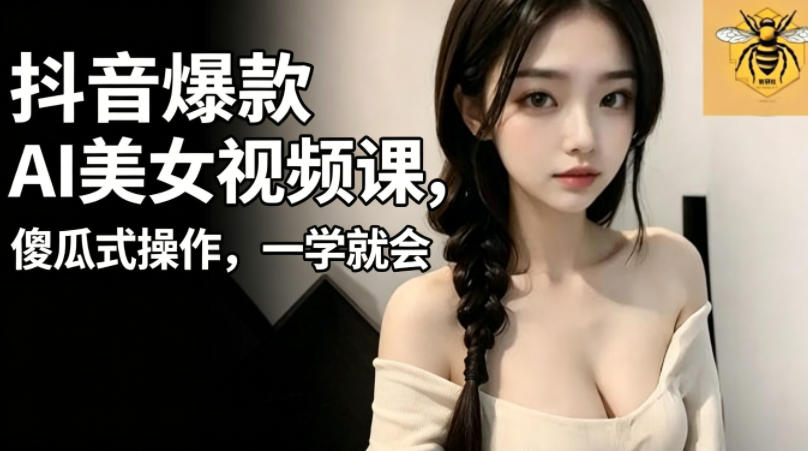 抖音爆款AI美女视频课，傻瓜式操作，一学就会，1个小就能上手-聚力云网创