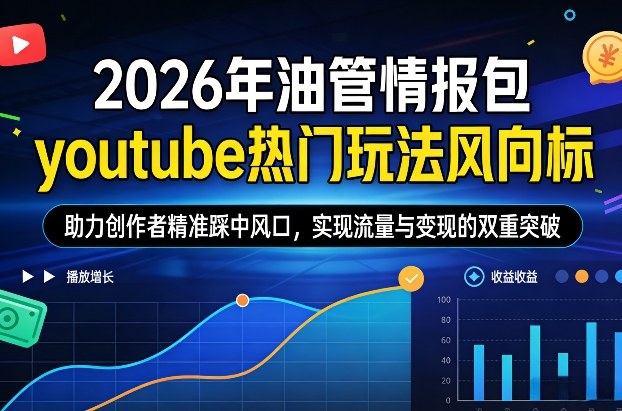 2026年油管情报包，youtube热门玩法风向标，助力创作者精准踩中风口，实现流量与变现的双重突破(更新0330)-聚力云网创