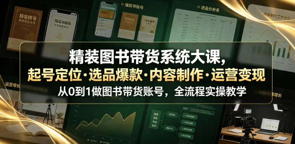 精装图书带货系统大课，起号定位・选品爆款・内容制作・运营变现，从0到1做图书带货账号，全流程实操教学(更新)-聚力云网创
