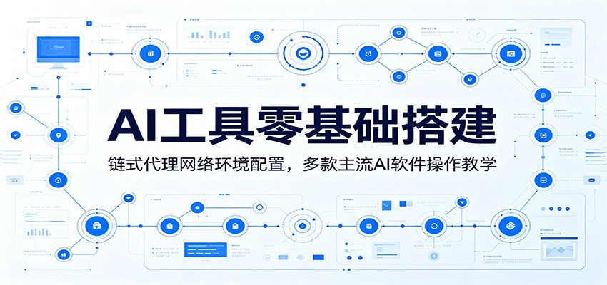 AI工具零基础搭建：链式代理网络环境配置，多款主流AI软件操作教学-聚力云网创