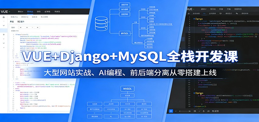 VUE+Django+MySQL全栈开发课:大型网站实战、AI编程、前后端分离从零搭建上线-聚力云网创