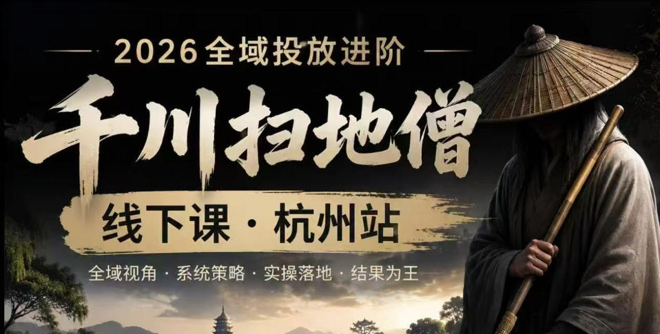 千川扫地僧2026抖音全域投放进阶课，少走弯路·快速起量·掌控增长，6月12-14号杭州线下课(更新)-聚力云网创