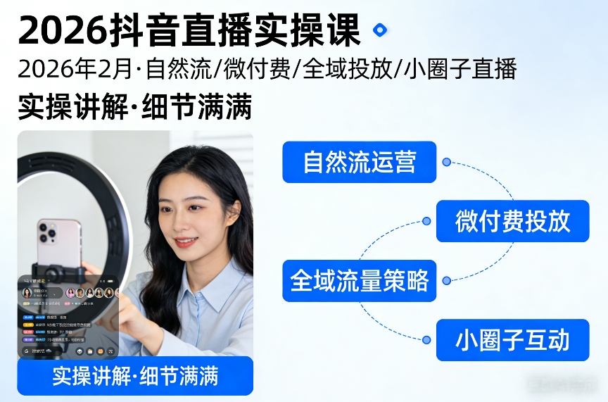 2026抖音直播实操课2026年2月，自然流、微付费、全域投放、小圈子直播，实操讲解，细节满满-聚力云网创