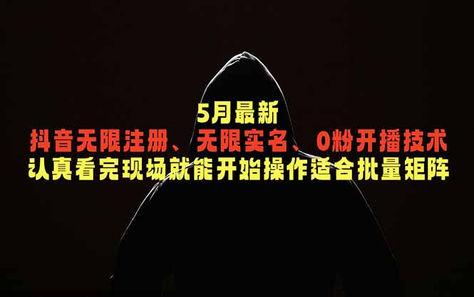 5月最新抖音无限注册、无限实名、0粉开播技术,认真看完现场就能开始操作,适合批量矩阵-聚力云网创