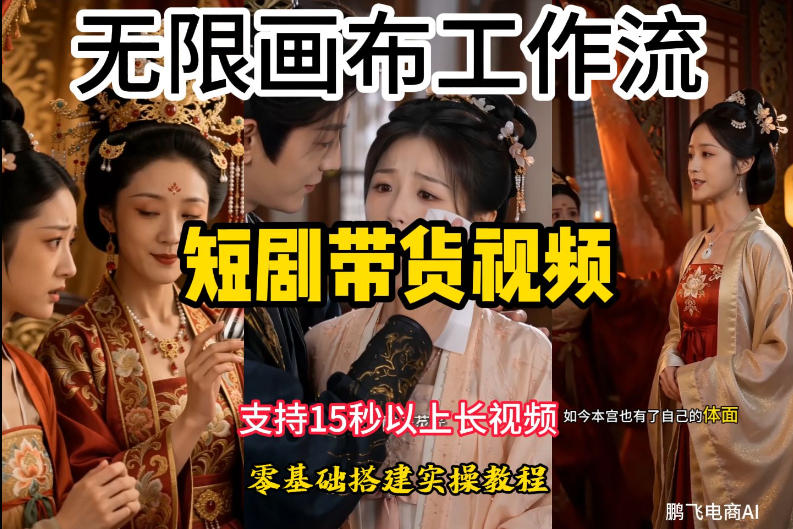 无限画布工作流制作短剧带货视频支持制作15秒以上视频，实操搭建教学，看完教程小白也能轻松搭建-聚力云网创