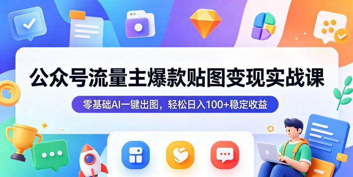 公众号流量主爆款贴图变现实战课,零基础AI一键出图,轻松日入100+稳定收益-聚力云网创