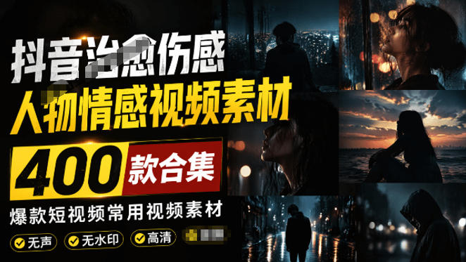 爆款短视频常用视频素材！抖音治愈伤感人物情感视频素材，400款合集，无声无水印，视频感氛围拉满-聚力云网创