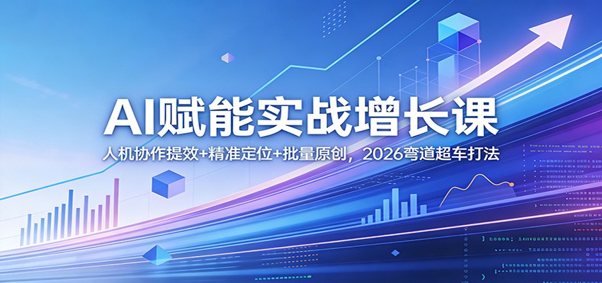AI赋能实战增长课：人机协作提效+精准定位+批量原创，2026弯道超车打法-聚力云网创